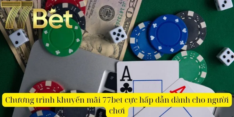 Chương trình khuyến mãi 77bet cực hấp dẫn dành cho người chơi