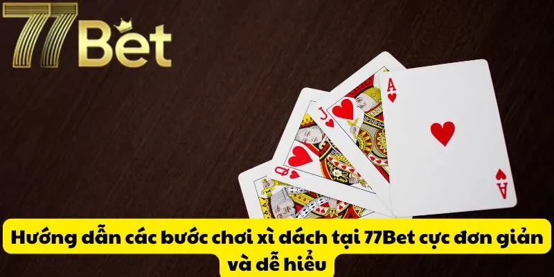 Hướng dẫn các bước chơi xì dách tại 77Bet cực đơn giản và dễ hiểu