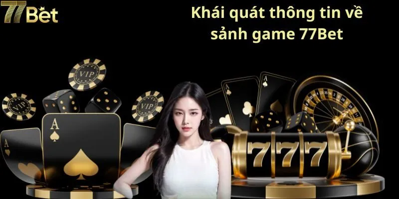 Khái quát thông tin về sảnh game 77Bet