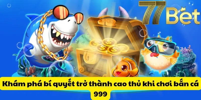 Khám phá bí quyết trở thành cao thủ khi chơi bắn cá 999