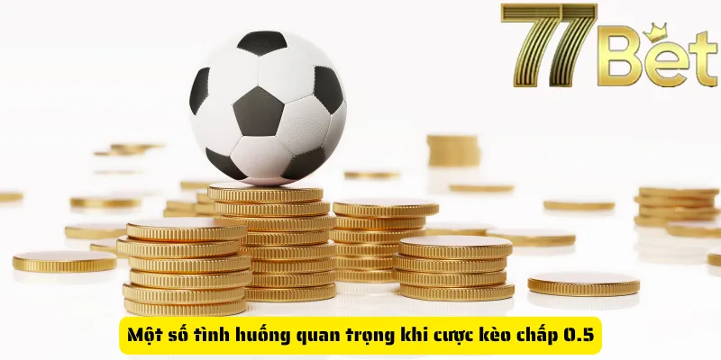 Một số tình huống quan trọng khi cược kèo chấp 0.5