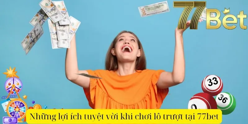 Những lợi ích tuyệt vời khi chơi lô trượt tại 77bet