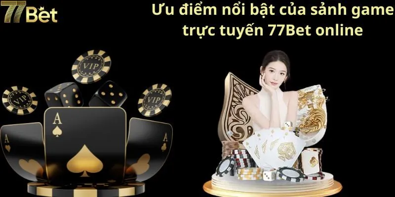 Ưu điểm nổi bật của sảnh game trực tuyến 77Bet online